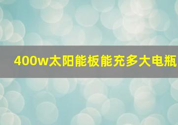 400w太阳能板能充多大电瓶