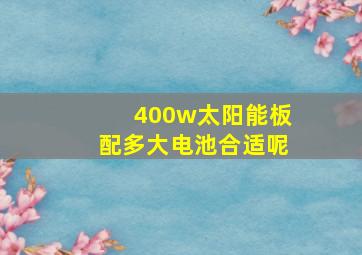 400w太阳能板配多大电池合适呢