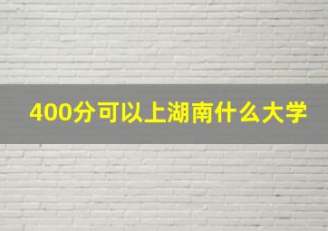 400分可以上湖南什么大学