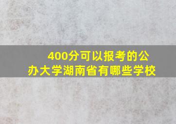 400分可以报考的公办大学湖南省有哪些学校