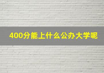 400分能上什么公办大学呢