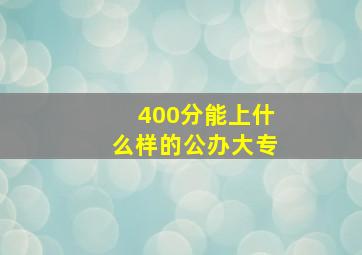 400分能上什么样的公办大专