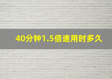 40分钟1.5倍速用时多久