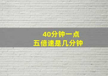 40分钟一点五倍速是几分钟