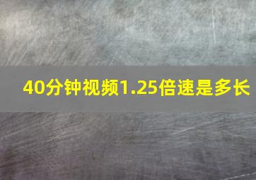 40分钟视频1.25倍速是多长