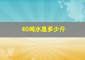 40吨水是多少斤