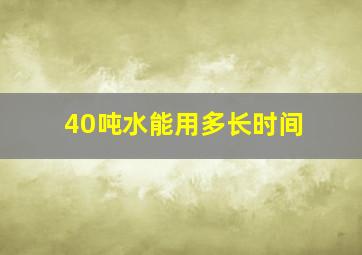 40吨水能用多长时间