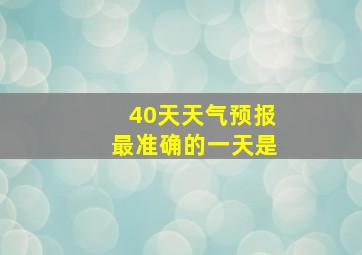 40天天气预报最准确的一天是