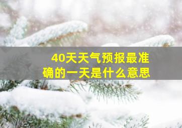 40天天气预报最准确的一天是什么意思