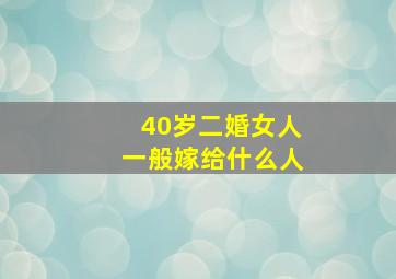 40岁二婚女人一般嫁给什么人