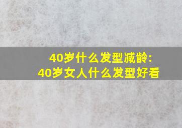 40岁什么发型减龄:40岁女人什么发型好看