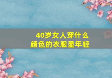 40岁女人穿什么颜色的衣服显年轻