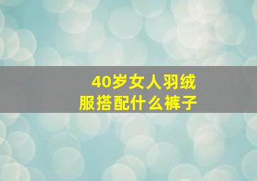 40岁女人羽绒服搭配什么裤子