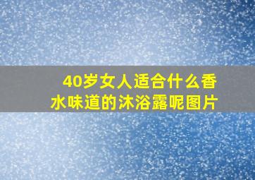 40岁女人适合什么香水味道的沐浴露呢图片