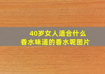 40岁女人适合什么香水味道的香水呢图片