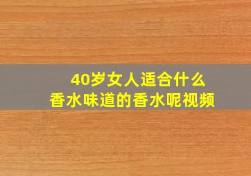 40岁女人适合什么香水味道的香水呢视频