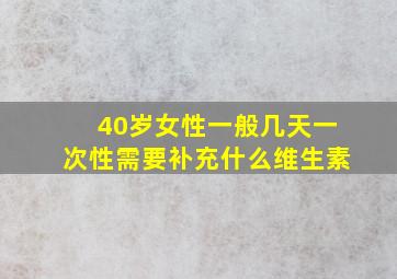 40岁女性一般几天一次性需要补充什么维生素