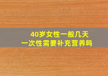 40岁女性一般几天一次性需要补充营养吗