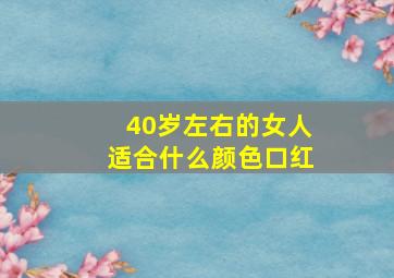 40岁左右的女人适合什么颜色口红