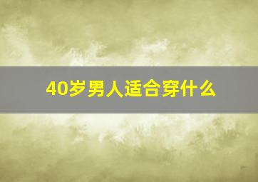 40岁男人适合穿什么