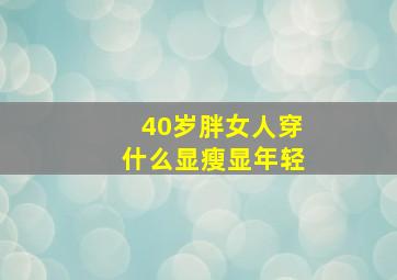 40岁胖女人穿什么显瘦显年轻