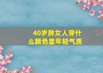 40岁胖女人穿什么颜色显年轻气质