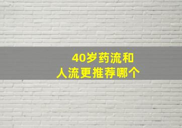 40岁药流和人流更推荐哪个