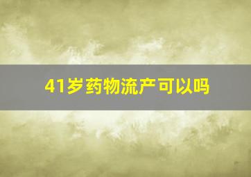 41岁药物流产可以吗