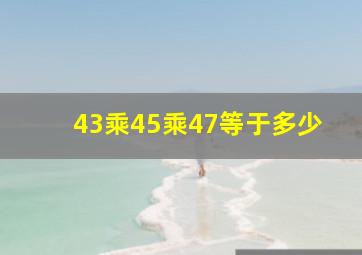 43乘45乘47等于多少