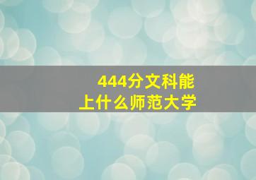 444分文科能上什么师范大学