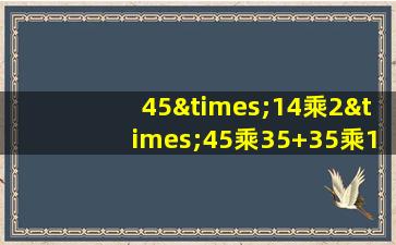 45×14乘2×45乘35+35乘14×2等于几