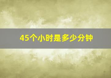 45个小时是多少分钟