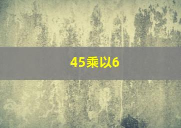 45乘以6