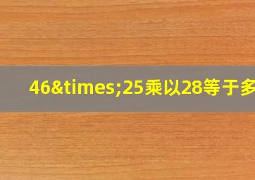 46×25乘以28等于多少