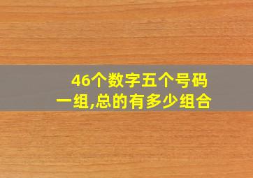 46个数字五个号码一组,总的有多少组合