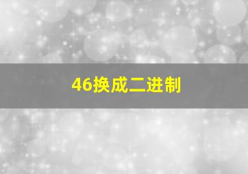 46换成二进制