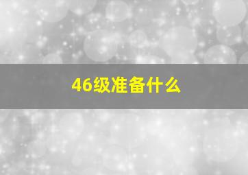 46级准备什么