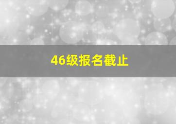 46级报名截止