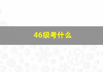 46级考什么