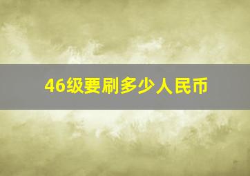 46级要刷多少人民币