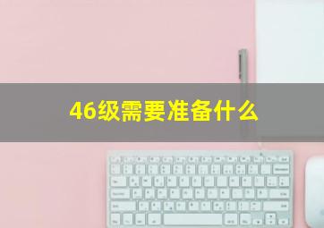 46级需要准备什么