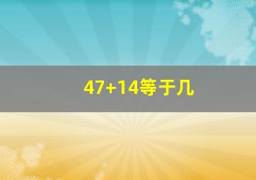 47+14等于几