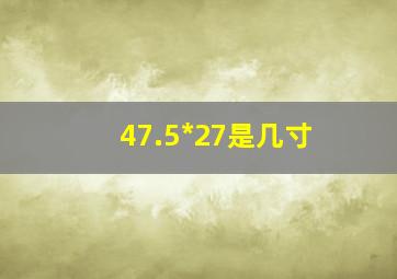 47.5*27是几寸