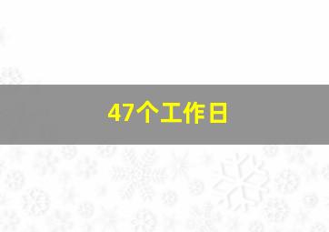 47个工作日