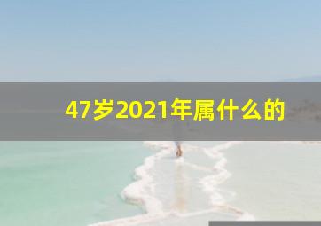 47岁2021年属什么的