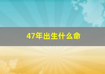 47年出生什么命