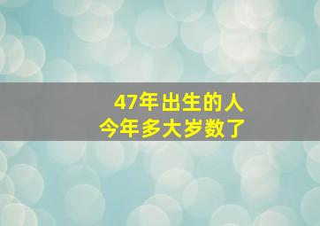 47年出生的人今年多大岁数了