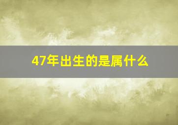 47年出生的是属什么