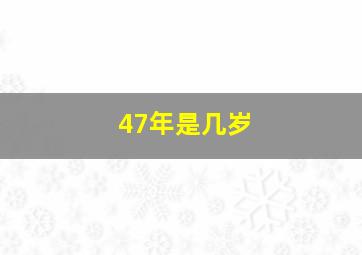 47年是几岁