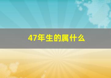 47年生的属什么